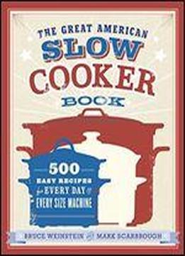 The Great American Slow Cooker Book: 500 Easy Recipes For Every Day And Every Size Machine