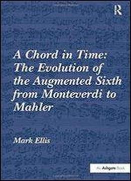 A Chord In Time: The Evolution Of The Augmented Sixth From Monteverdi To Mahler