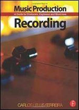 Music Production: Recording: A Guide For Producers, Engineers, And Musicians