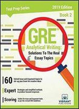 Gre Analytical Writing: Solutions To The Real Essay Topics, Book 2 (2019 Edition)