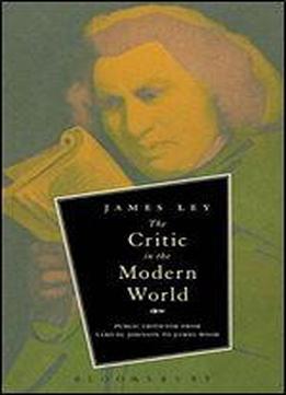 The Critic In The Modern World: Public Criticism From Samuel Johnson To James Wood