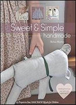 Sweet & Simple Handmade: 25 Projects To Sew, Stitch, Knit & Upcycle For Children