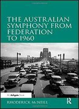 The Australian Symphony From Federation To 1960