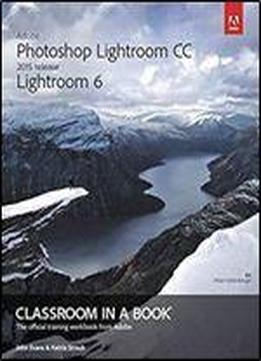 Adobe Photoshop Lightroom Cc (2015 Release) / Lightroom 6 Classroom In A Book
