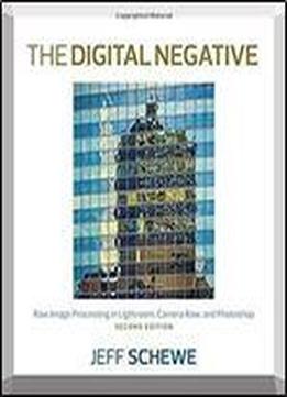 The Digital Negative: Raw Image Processing In Lightroom, Camera Raw, And Photoshop (2nd Edition)