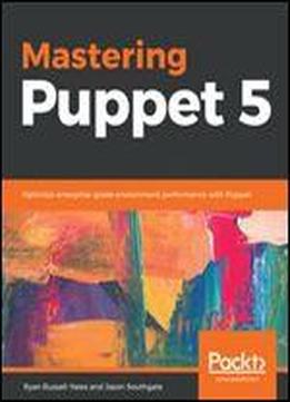 Mastering Puppet 5: Optimize Enterprise-grade Environment Performance With Puppet