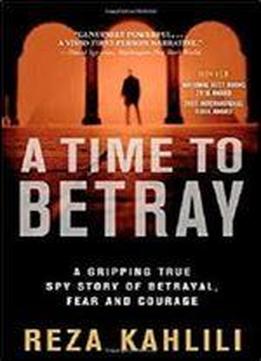 A Time To Betray: A Gripping True Spy Story Of Betrayal, Fear, And Courage