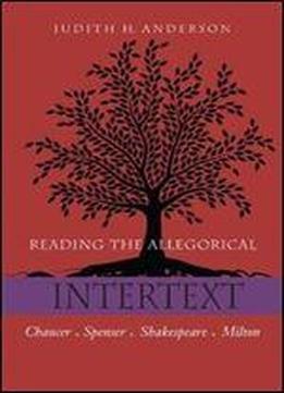 Reading The Allegorical Intertext: Chaucer, Spenser, Shakespeare, Milton