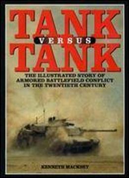 Tank Versus Tank: The Illustrated Story Of Armoured Battlefield Conflict In The Twentieth Century