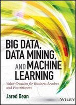 Big Data, Data Mining, And Machine Learning: Value Creation For Business Leaders And Practitioners (wiley And Sas Business Series)