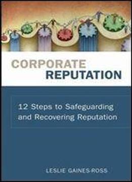 Corporate Reputation: 12 Steps To Safeguarding And Recovering Reputation