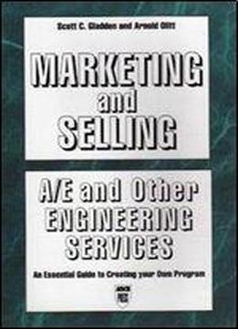 Marketing And Selling A/e And Other Engineering Services : An Essential Guide To Creating Your Own Program