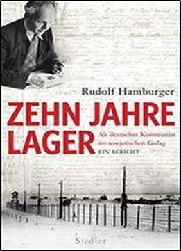 Zehn Jahre Lager: Als Deutscher Kommunist Im Sowjetischen Gulag - Ein Bericht