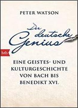 Der Deutsche Genius: Eine Geistes- Und Kulturgeschichte Von Bach Bis Benedikt Xvi. -