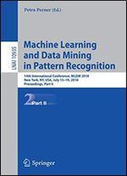 Machine Learning And Data Mining In Pattern Recognition: 14th International Conference, Mldm 2018, New York, Ny, Usa, July 15-19, 2018, Proceedings