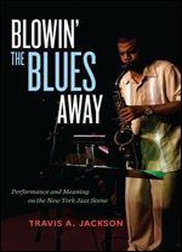 Blowin' The Blues Away: Performance And Meaning On The New York Jazz Scene