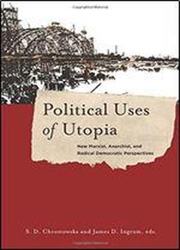 Political Uses Of Utopia: New Marxist, Anarchist, And Radical Democratic Perspectives