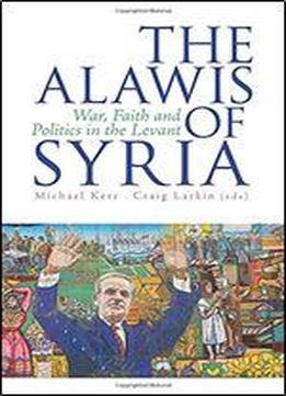 The Alawis Of Syria: War, Faith And Politics In The Levant