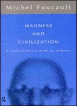 Madness And Civilization (routledge Classics)