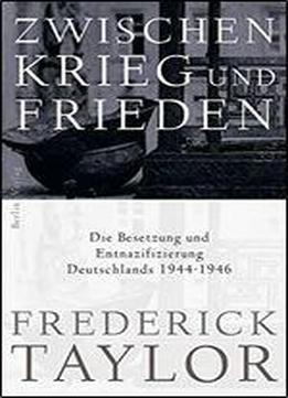 Zwischen Krieg Und Frieden: Die Besetzung Und Entnazifizierung Deutschlands 1944 - 1946