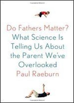 Do Fathers Matter?: What Science Is Telling Us About The Parent We've Overlooked