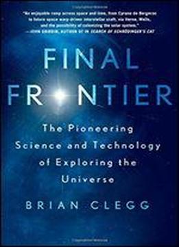 Final Frontier: The Pioneering Science And Technology Of Exploring The Universe