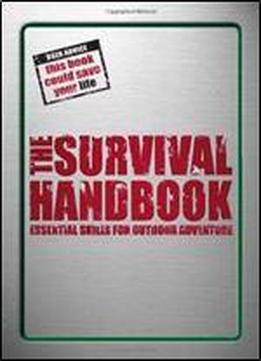 The Survival Handbook: Essential Skills For Outdoor Adventure