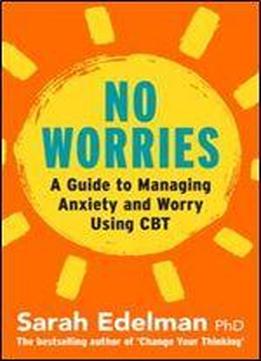 No Worries: A Guide To Releasing Anxiety And Worry Using Cbt