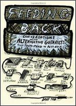 Feeding Back: Conversations With Alternative Guitarists From Proto-punk To Post-rock