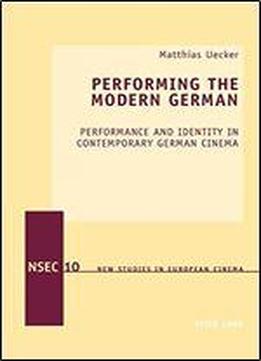 Performing The Modern German: Performance And Identity In Contemporary German Cinema
