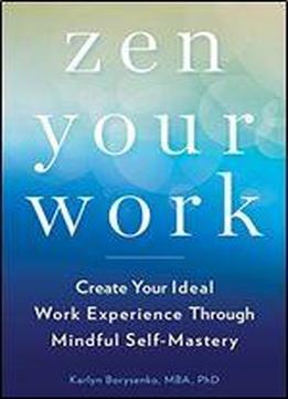 Zen Your Work: Create Your Ideal Work Experience Through Mindful Self-mastery