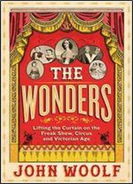 The Wonders: Lifting The Curtain On The Freak Show, Circus And Victorian Age