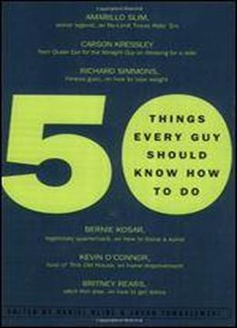 50 Things Every Guy Should Know How To Do: Celebrity And Expert Advice On Living Large