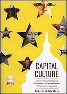 Capital Culture: J. Carter Brown, The National Gallery Of Art, And The Reinvention Of The Museum Experience