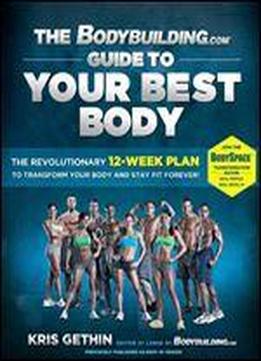 The Bodybuilding.com Guide To Your Best Body: The Revolutionary 12-week Plan To Transform Your Body And Stay Fit Forever