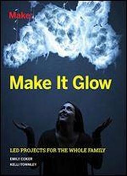 Make It Glow: Led Projects For The Whole Family