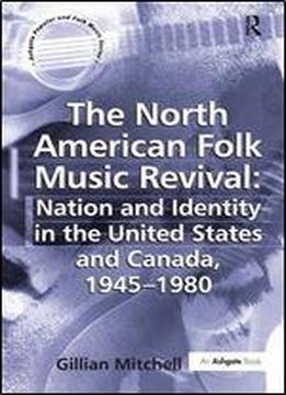 The North American Folk Music Revival: Nation And Identity In The United States And Canada, 1945-1980