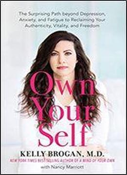 Own Your Self: The Surprising Path Beyond Depression, Anxiety, And Fatigue To Reclaiming Your Authenticity, Vitality, And Freedom