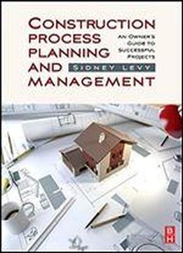 Construction Process Planning And Management: An Owner's Guide To Successful Projects
