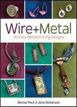 Wire + Metal: 30 Easy Metalsmithing Designs