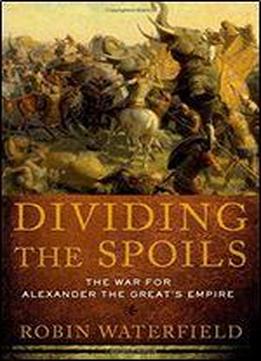 Dividing The Spoils: The War For Alexander The Great's Empire (ancient Warfare And Civilization)