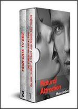 Natural Attraction: 2-book Bundle: The 8 Most Practical Tips On How To Meet, Attract And Seduce Any Woman + From Date To Bed: Dating Advice For Men How To Get A Girl To Like You