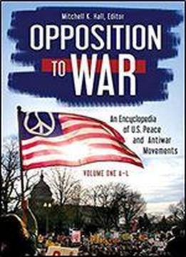 Opposition To War: An Encyclopedia Of U.s. Peace And Antiwar Movements