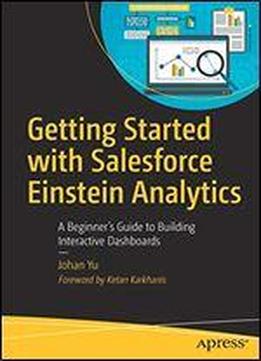 Getting Started With Salesforce Einstein Analytics: A Beginners Guide To Building Interactive Dashboards