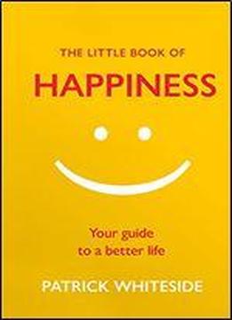 The Little Book Of Happiness: Your Guide To A Better Life (the Little Book Of Series)