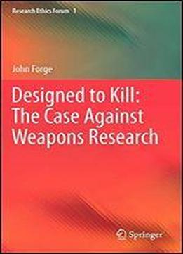 Designed To Kill: The Case Against Weapons Research (research Ethics Forum)