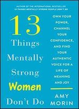 13 Things Mentally Strong Women Don't Do: Own Your Power, Channel Your Confidence, And Find Your Authentic Voice For A Life Of Meaning And Joy