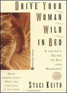 Drive Your Woman Wild In Bed: A Lover's Guide To Sex And Romance
