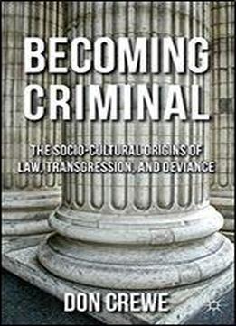 Becoming Criminal: The Socio-cultural Origins Of Law, Transgression, And Deviance