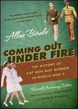 Coming Out Under Fire: The History Of Gay Men And Women In World War Ii